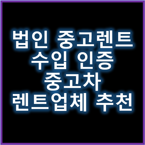 법인 중고 렌트와 수입 인증 중고차 렌트카 업체 추천