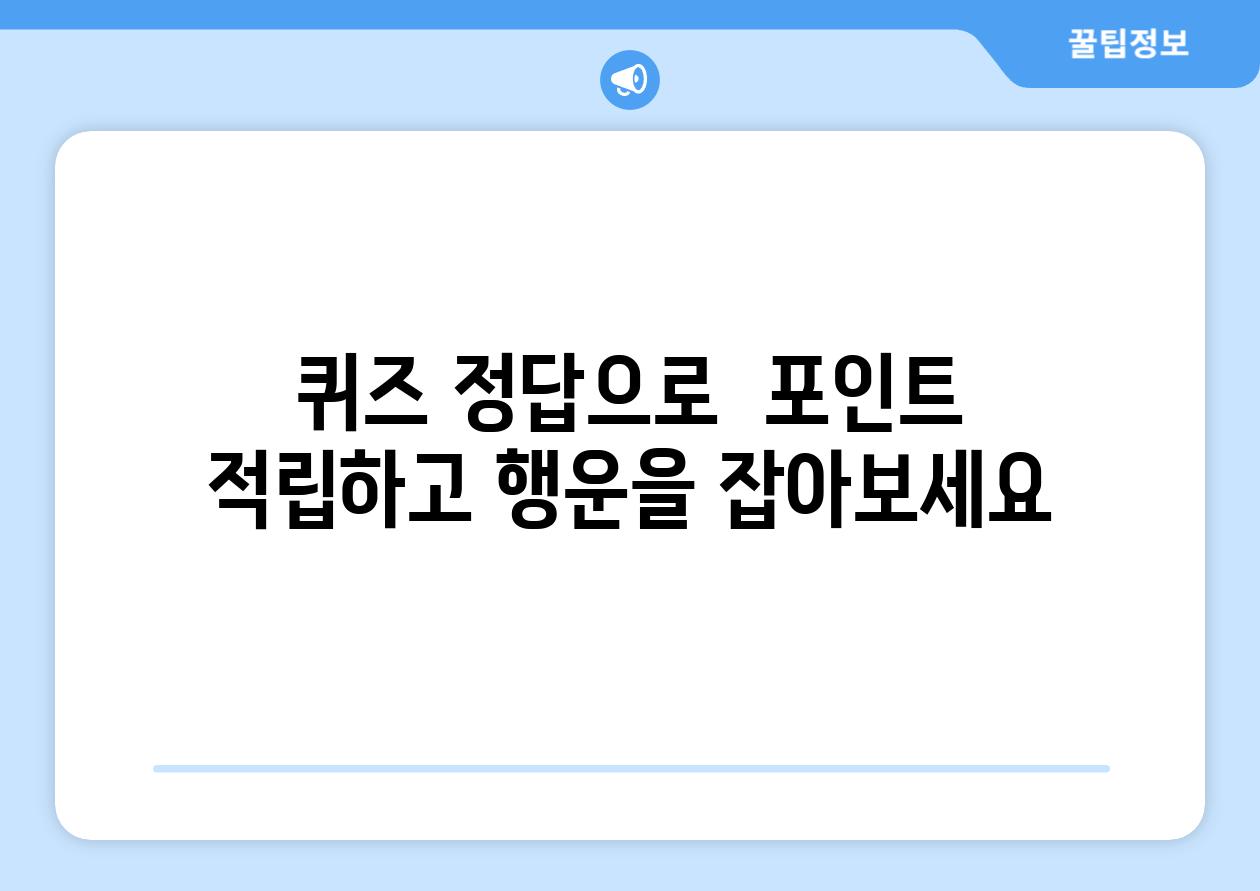 퀴즈 정답으로  포인트 적립하고 행운을 잡아보세요