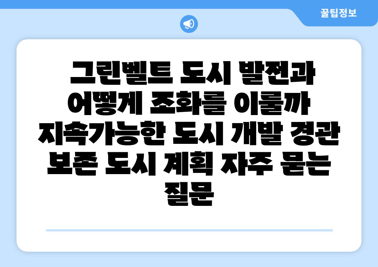 그린벨트 도시 발전과 어떻게 조화를 이룰까 지속가능한 도시 개발 경관 보존 도시 계획 자주 묻는 질문
