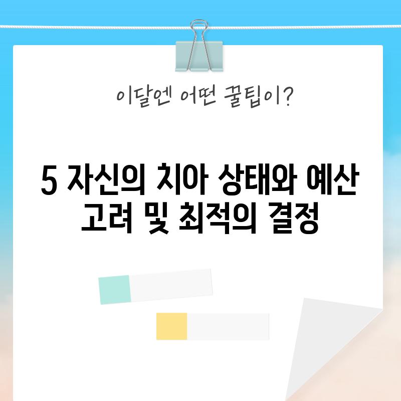 5. 자신의 치아 상태와 예산 고려 및 최적의 결정