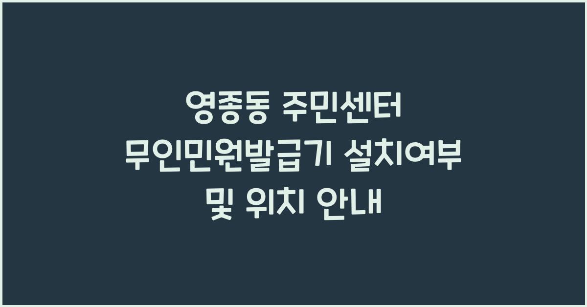영종동 주민센터 무인민원발급기 설치 여부
