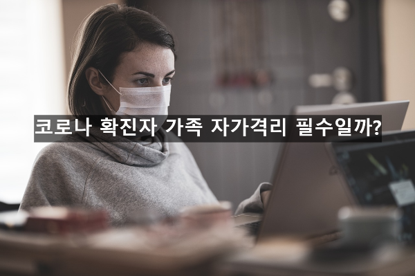  코로나 확진자 가족 자가격리 필수일까?
