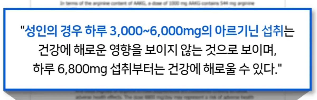 성인의 경우 하루 3&#44;000~6&#44;000mg의 아르기닌 섭취는 건강에 해로운 영향을 보이지 않는 것으로 보이며&#44; 하루 6&#44;800mg 섭취부터는 건강에 해로울 수 있다. (출처: 헤라클레스 홈페이지)