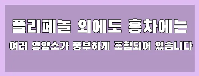  폴리페놀 외에도 홍차에는 여러 영양소가 풍부하게 포함되어 있습니다