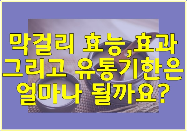  막걸리 효능,효과 그리고 유통기한은 얼마나 될까요?