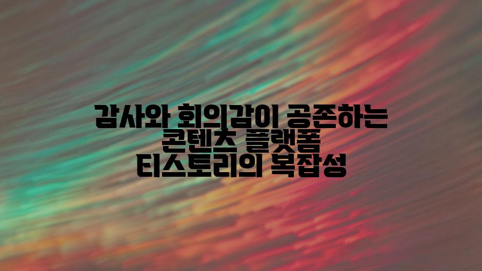 감사와 회의감이 공존하는 콘텐츠 플랫폼 티스토리의 복잡성