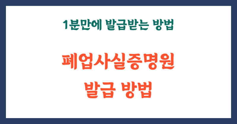 폐업사실증명원 발급, 1분 만에 끝내는 방법!