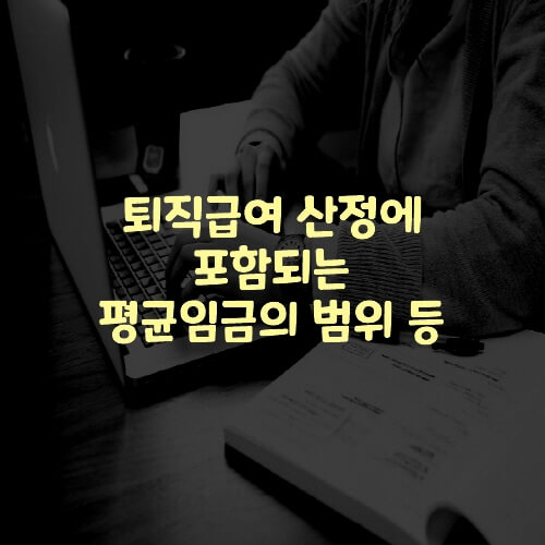  퇴직급여 산정에 포함되는 평균임금의 범위 등
