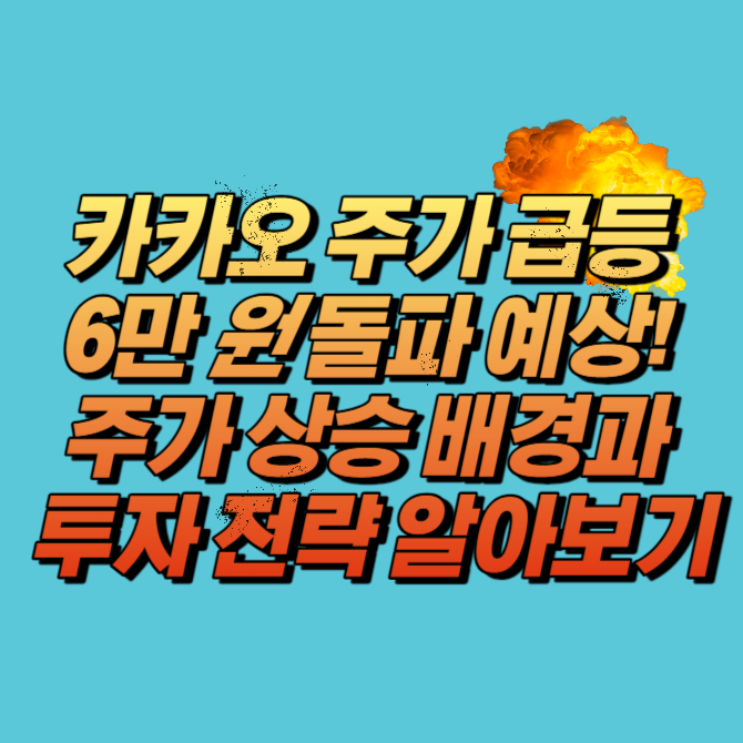 카카오 주가 급등 6만 원 돌파 예상 주가 상승 배경과 투자 전략