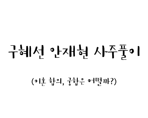  구혜선 안재현 사주풀이 (이혼 합의, 궁합은 어떨까?)