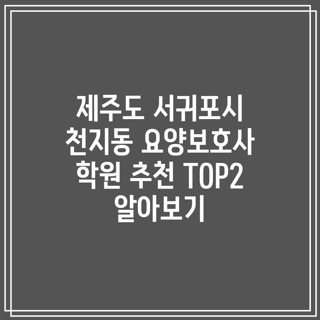 제주도 서귀포시 천지동 요양보호사 학원 추천 TOP2 