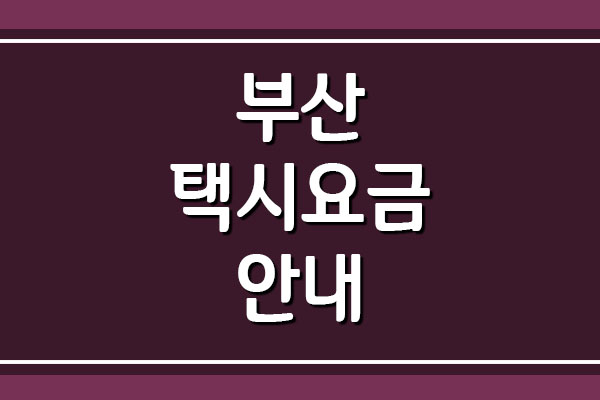  부산 택시요금 택시비 안내