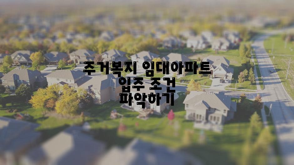 주거복지 임대아파트 입주 조건 파악하기