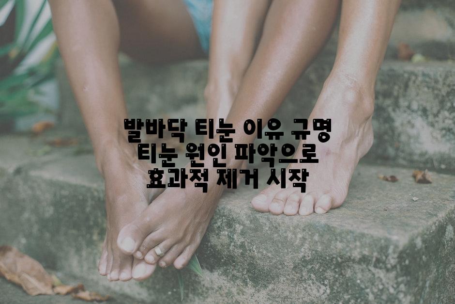 발바닥 티눈 이유 규명 티눈 원인 파악으로 효과적 제거 시작
