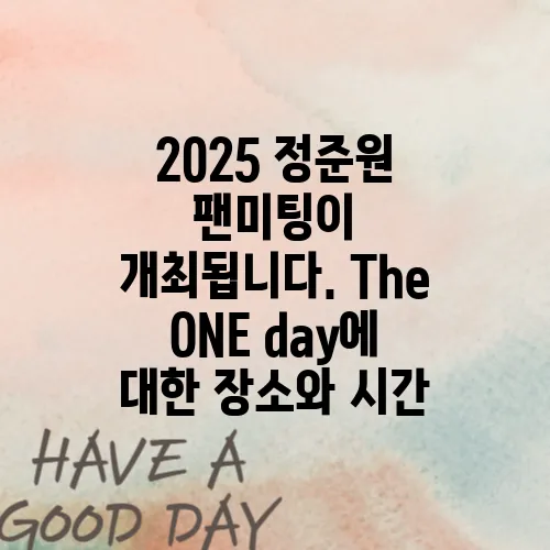 2025 정준원 팬미팅이 개최됩니다. The ONE day에 대한 장소와 시간, 그리고 예매 팁을 안내해 드립니다! 기대해 주시기 바랍니다.
