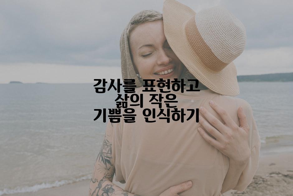 감사를 표현하고 삶의 작은 기쁨을 인식하기