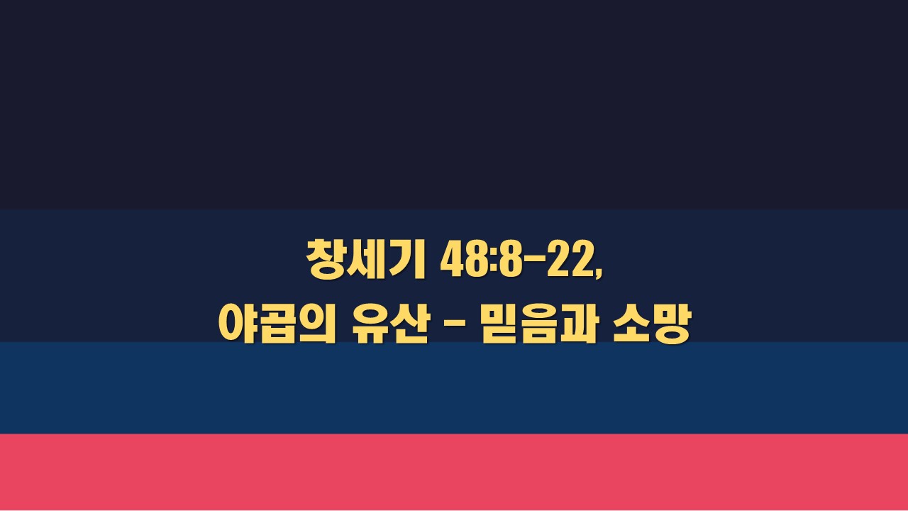  창세기 48:8-22, 야곱의 유산 - 믿음과 소망