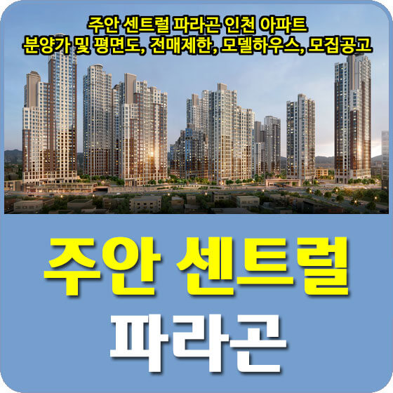  주안 센트럴 파라곤 인천 아파트 분양가 및 평면도, 전매제한, 모델하우스, 모집공고 안내