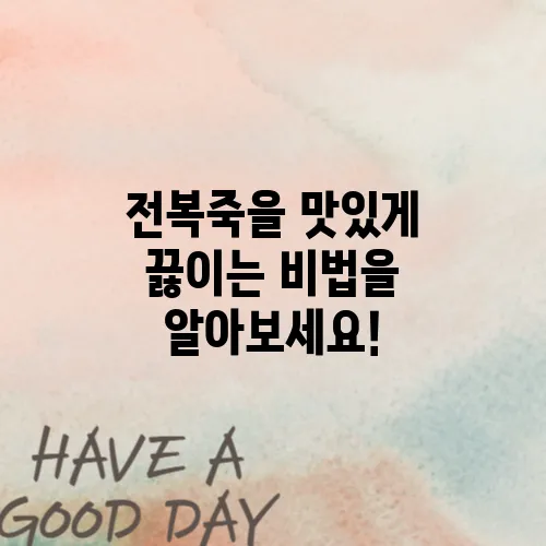 전복죽을 맛있게 끓이는 비법을 알아보세요!