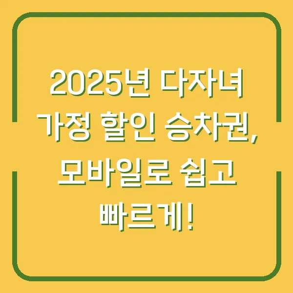 2025년 다자녀 가정 할인 승차권, 모바일로 쉽고 빠르게!