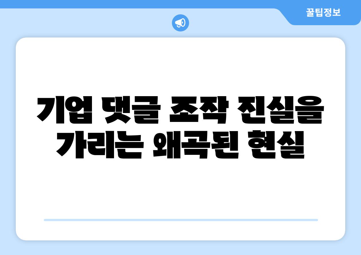 기업 댓글 조작 진실을 가리는 왜곡된 현실