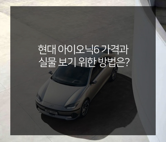  현대 아이오닉6 가격과 사전예약 정보 알아보기(feat. 실물 확인 방법)