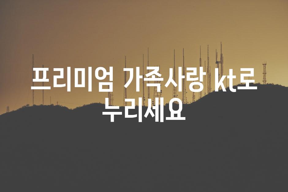 프리미엄 가족사랑 kt로 누리세요