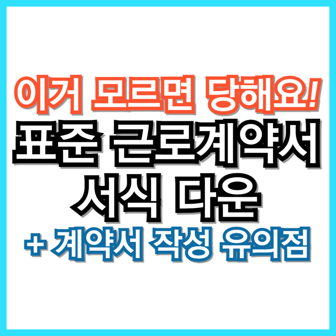 근로계약서 작성법 이거 모르면 당합니다! (+ 표준근로계약서 양식 7종 다운로드 - 일용 단기 알바 식당 5인 미만 포괄 외국인)