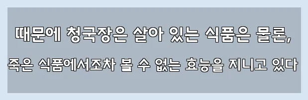  때문에 청국장은 살아 있는 식품은 물론, 죽은 식품에서조차 볼 수 없는 효능을 지니고 있다