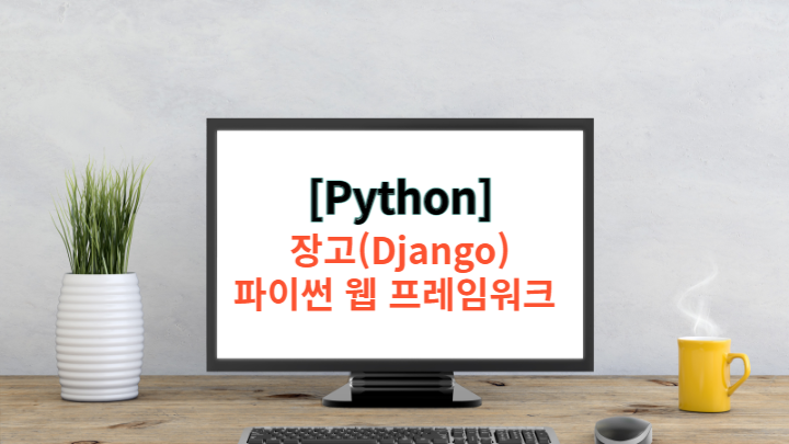  [Django 기초] 파이썬 장고 - 개념 정리 및 웹 페이지 만들기
