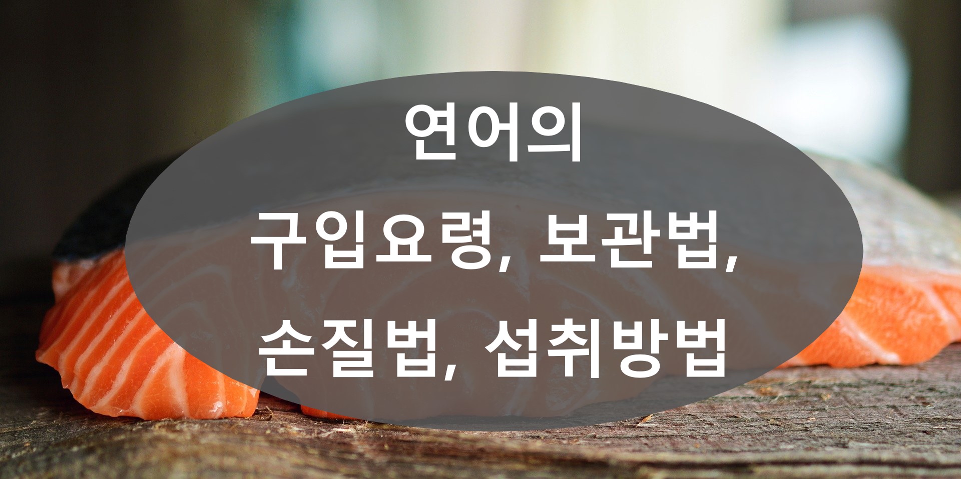  연어(salmon)의 구입요령, 보관법, 손질법, 섭취방법 정리