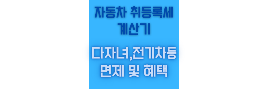 자동차 취등록세 계산기 와 전기차, 중고차,다자녀 혜택 정보