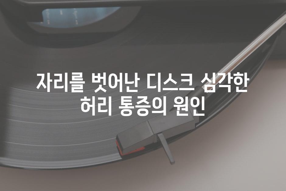 자리를 벗어난 디스크 심각한 허리 통증의 원인