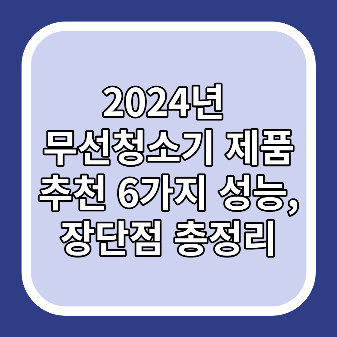 2024년 무선청소기 제품 추천 6가지 성능, 장단점 총정리