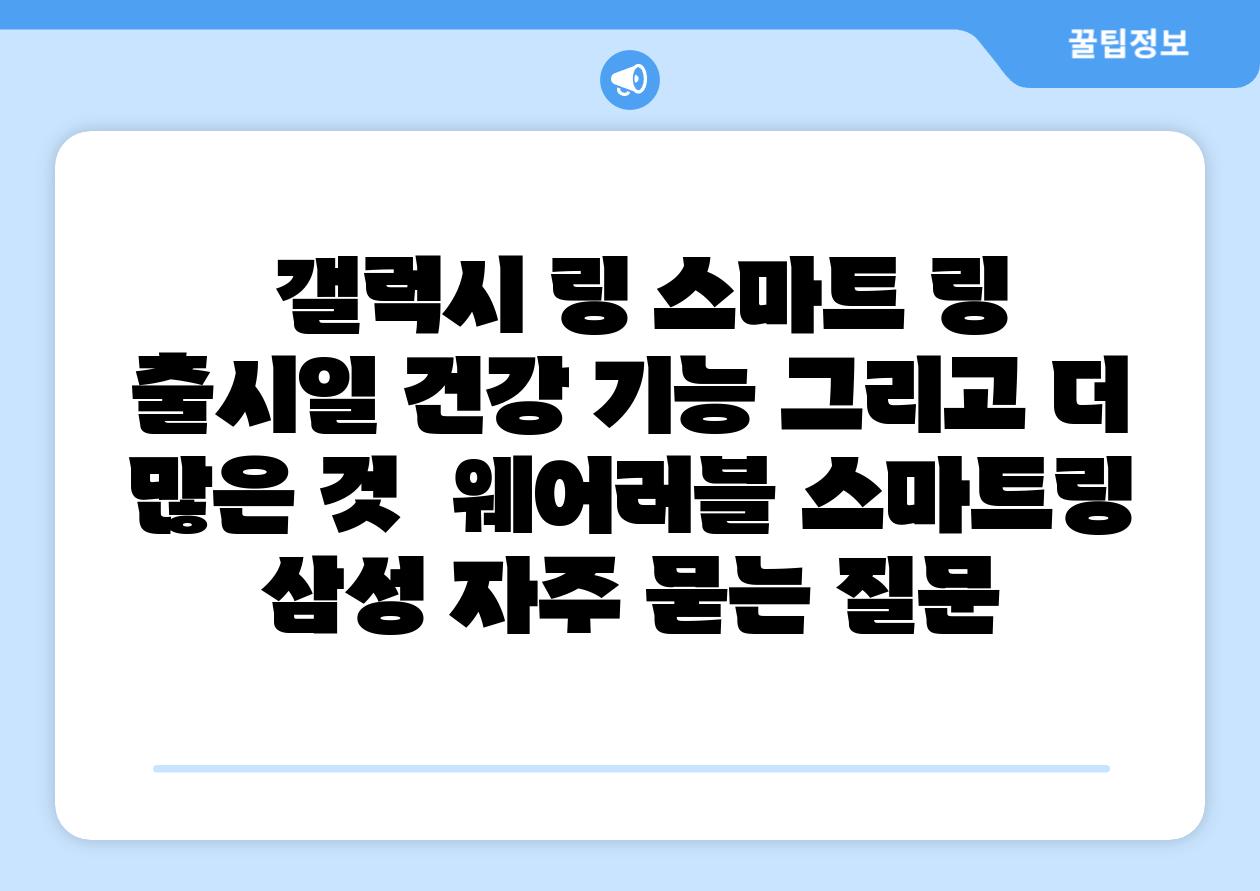 갤럭시 링 스마트 링 출시일 건강 기능 그리고 더 많은 것  웨어러블 스마트링 삼성 자주 묻는 질문
