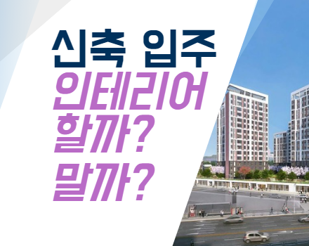  신축 아파트 입주전 인테리어 고민된다면 봐야할 글