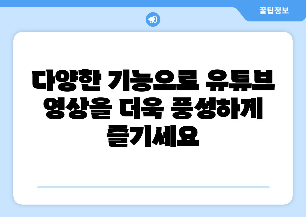 다양한 기능으로 유튜브 영상을 더욱 풍성하게 즐기세요