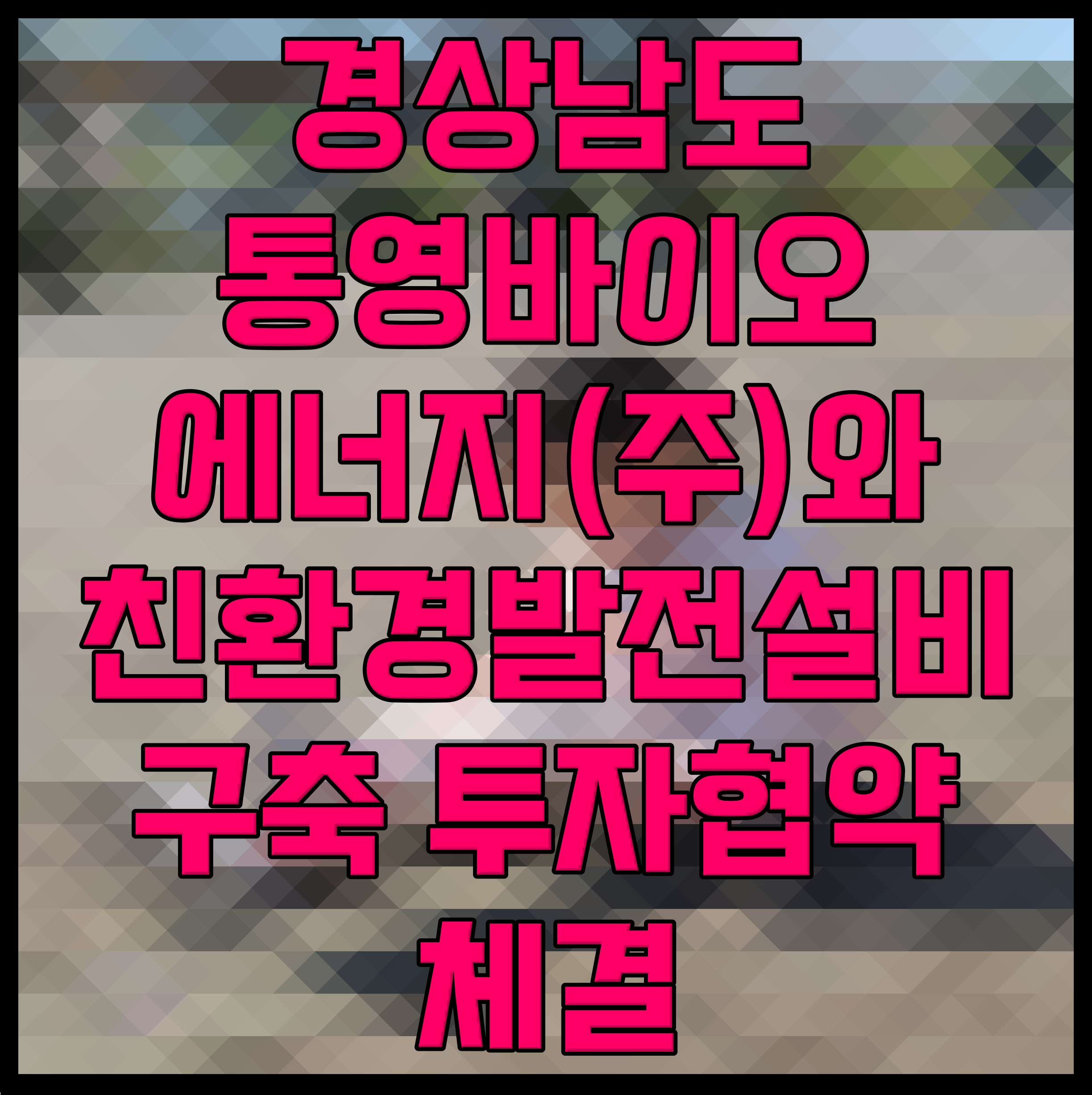 경상남도 통영바이오에너지(주)와 친환경발전설비 구축 투자협약 체결