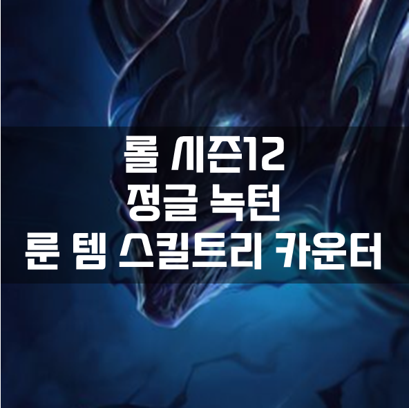  롤 시즌12 정글 녹턴 룬 템 스킬트리 카운터 빌드 공략