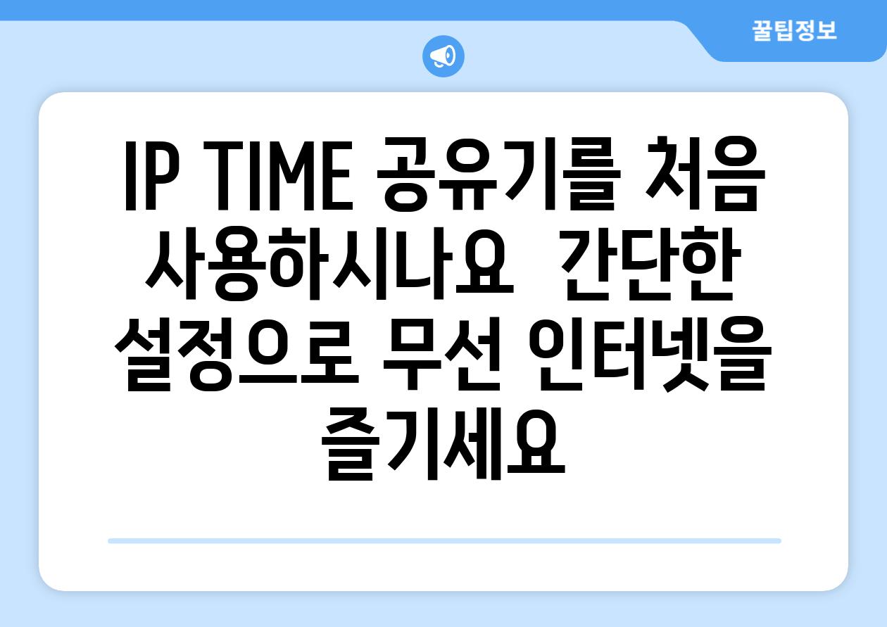 IP TIME 공유기를 처음 사용하시나요  간단한 설정으로 무선 인터넷을 즐기세요