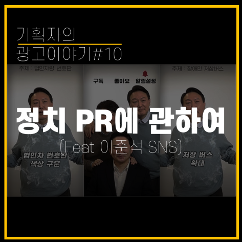  [기획자의 광고이야기#10] 정치 PR에 관하여 (Feat. 이준석 SNS)