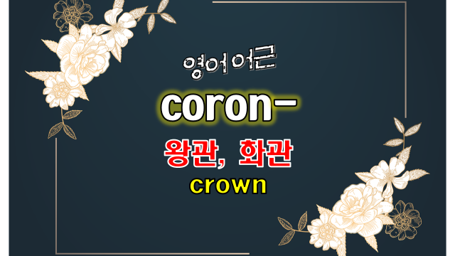 영어어원사전] 어근 Coron-(으)로 영어단어 공부하기 (라틴어 어원; Corona, Crown, Coronavirus)
