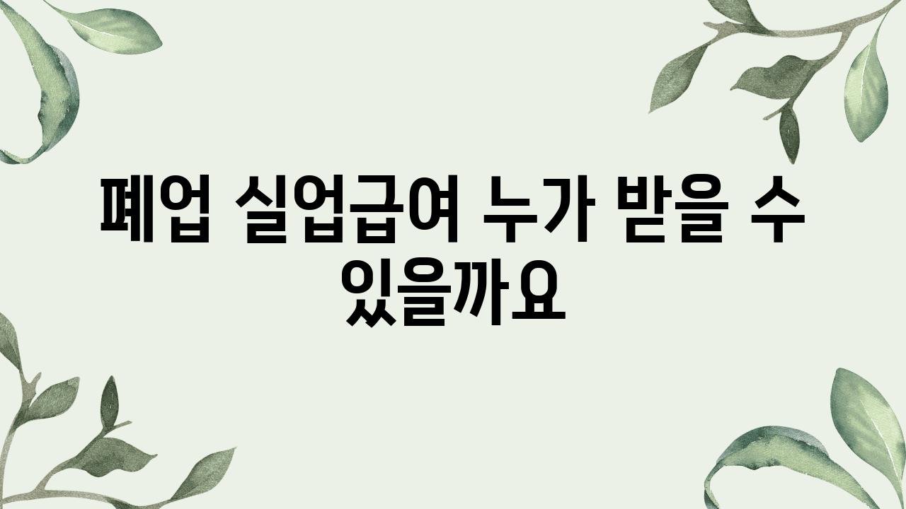 폐업 실업급여 누가 받을 수 있을까요