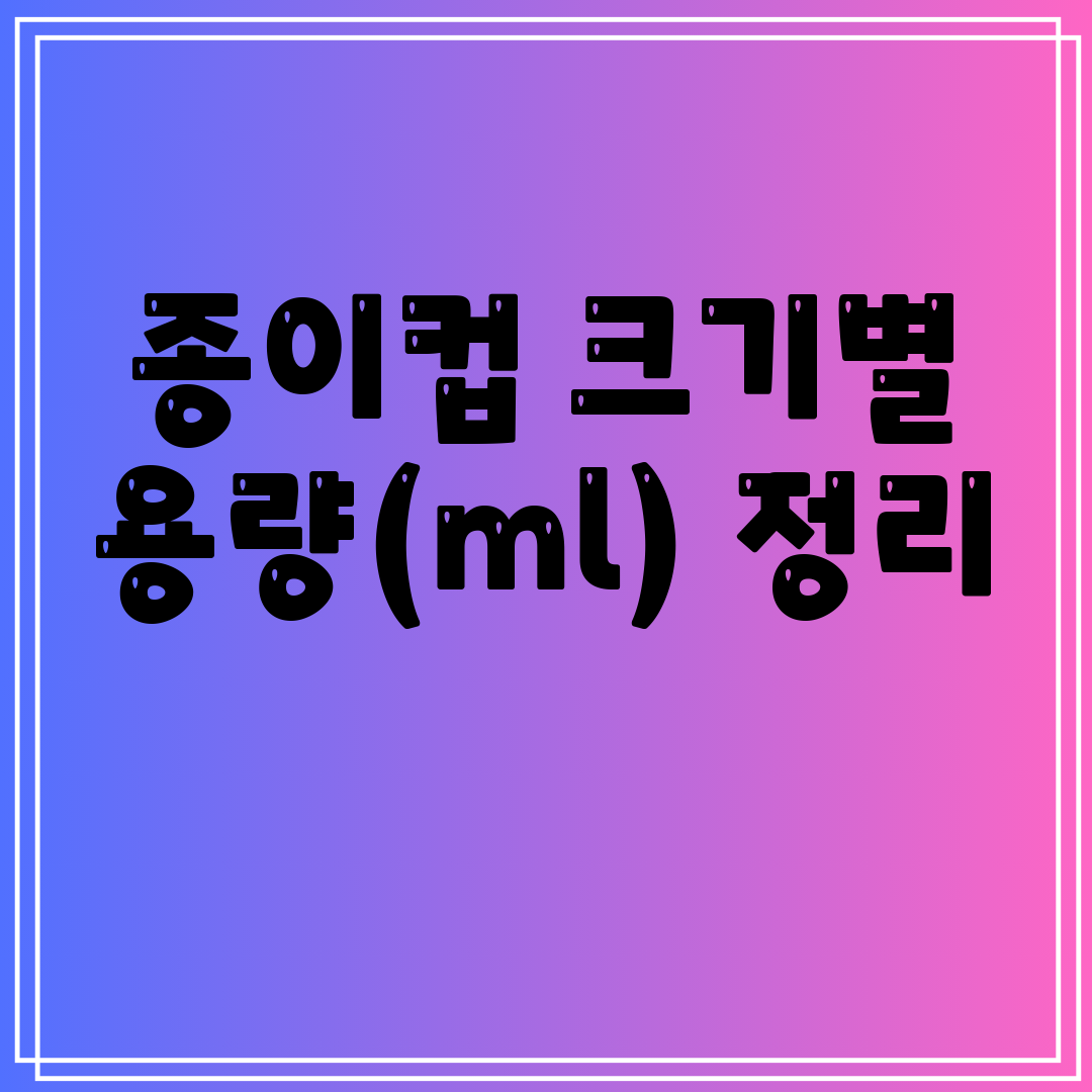 종이컵크기별용량(ml)정리