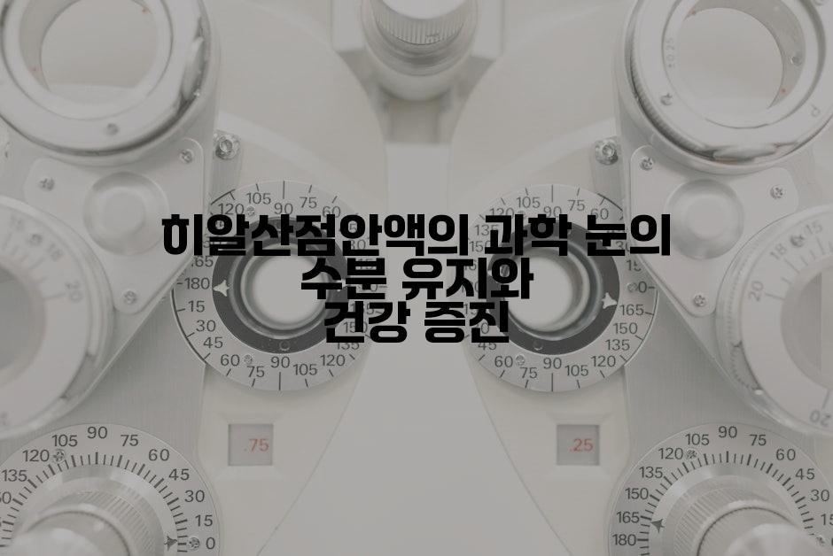 히알산점안액의 과학 눈의 수분 유지와 건강 증진
