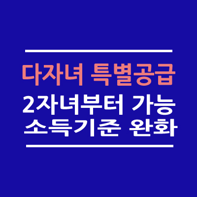 다자녀 특별공급 2자녀가능 소득완화