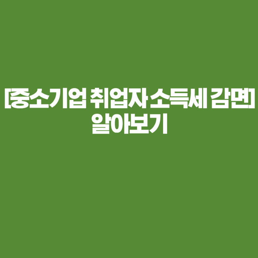 [중소기업 취업자 소득세 감면] 알아보기
