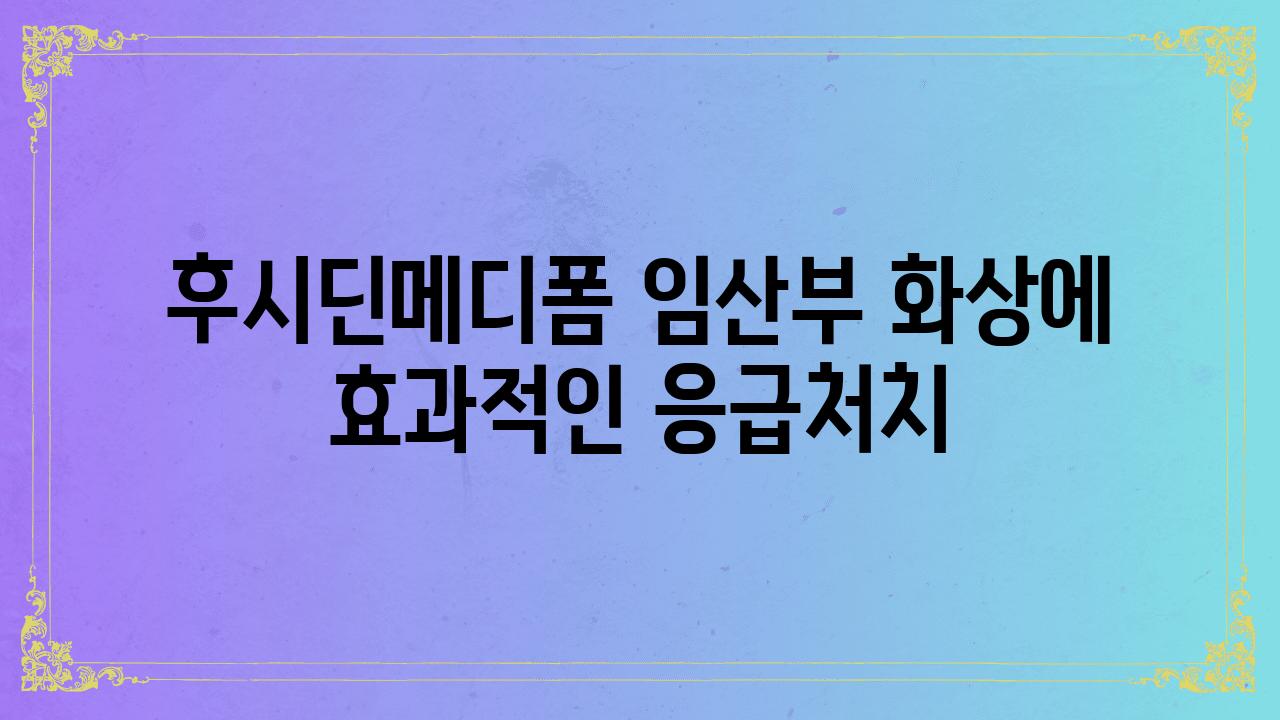 후시딘메디폼 임산부 화상에 효과적인 응급처치