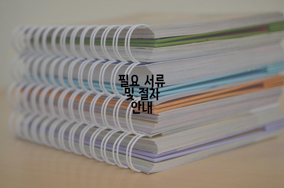 필요 서류 및 절차 안내
