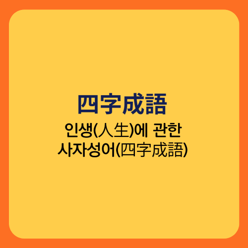  인생(人生)에 관한 사자성어(四字成語)/새옹지마 망양지탄 상전벽해 일장춘몽 수즉다욕